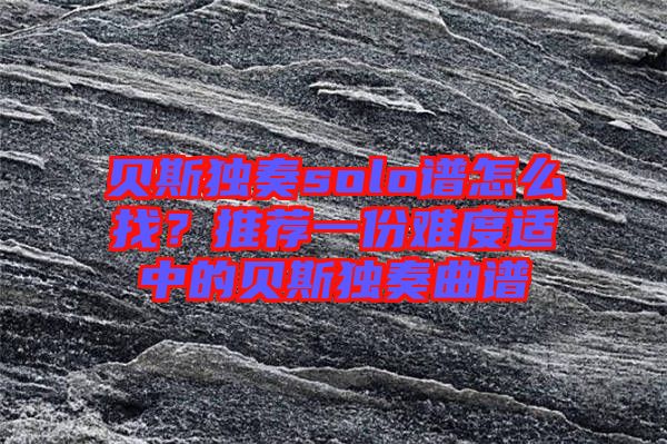 貝斯獨(dú)奏solo譜怎么找？推薦一份難度適中的貝斯獨(dú)奏曲譜