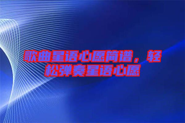 歌曲星語心愿簡譜，輕松彈奏星語心愿
