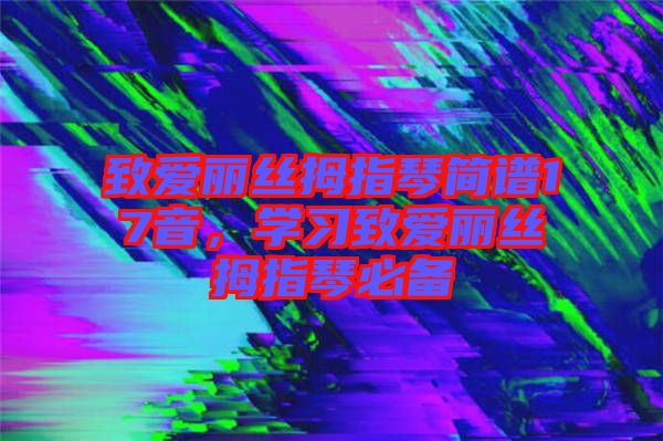 致愛麗絲拇指琴簡譜17音，學(xué)習(xí)致愛麗絲拇指琴必備