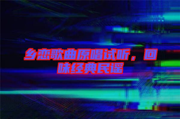 鄉(xiāng)戀歌曲原唱試聽(tīng)，回味經(jīng)典民謠