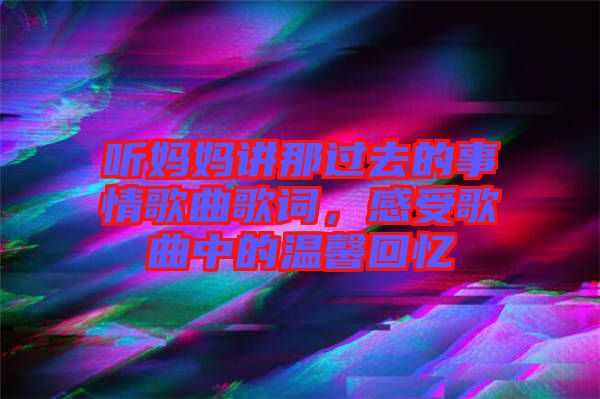 聽媽媽講那過去的事情歌曲歌詞，感受歌曲中的溫馨回憶
