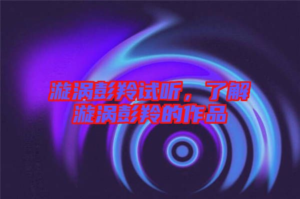 漩渦彭羚試聽(tīng)，了解漩渦彭羚的作品