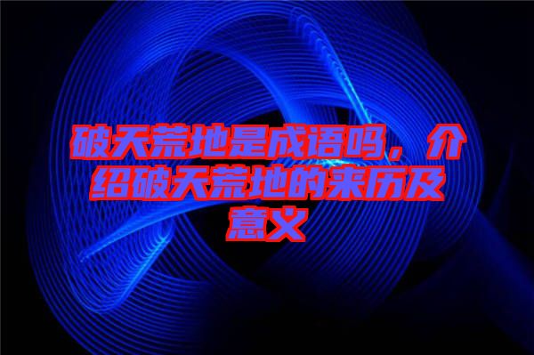 破天荒地是成語(yǔ)嗎，介紹破天荒地的來(lái)歷及意義