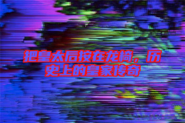 把皇太后按在龍椅，歷史上的皇家傳奇