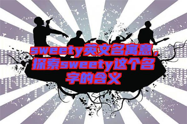 sweety英文名寓意，探索sweety這個名字的含義