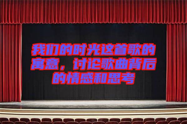 我們的時光這首歌的寓意，討論歌曲背后的情感和思考