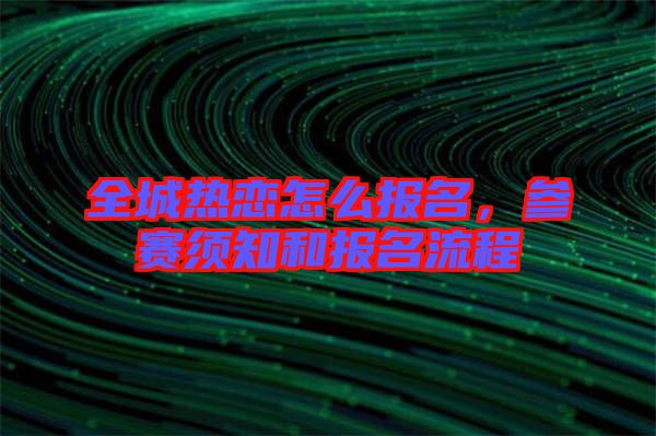 全城熱戀怎么報名，參賽須知和報名流程