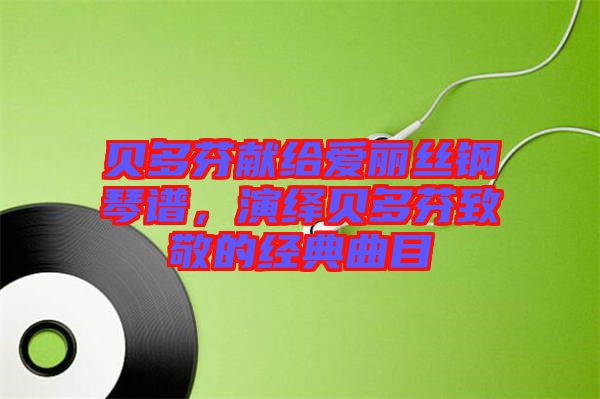 貝多芬獻(xiàn)給愛麗絲鋼琴譜，演繹貝多芬致敬的經(jīng)典曲目