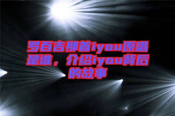 羅百吉那首iyou原唱是誰，介紹iyou背后的故事