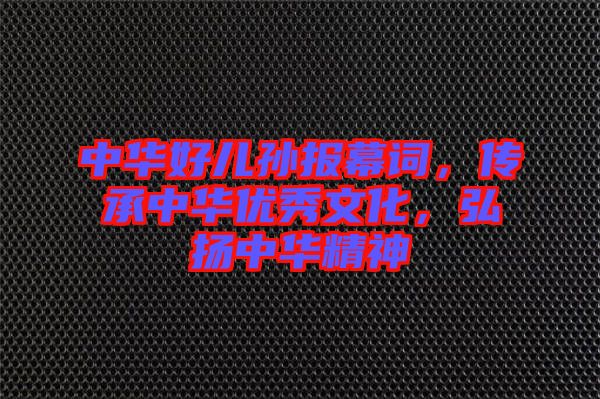 中華好兒孫報幕詞，傳承中華優(yōu)秀文化，弘揚中華精神
