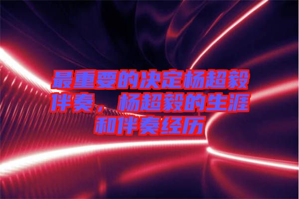 最重要的決定楊超毅伴奏，楊超毅的生涯和伴奏經(jīng)歷
