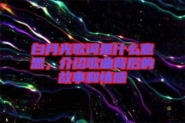 白月光歌詞是什么意思，介紹歌曲背后的故事和情感
