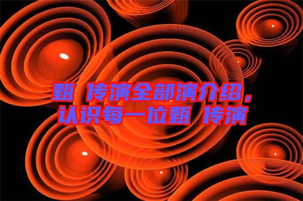 甄嬛傳演全部演介紹，認(rèn)識每一位甄嬛傳演