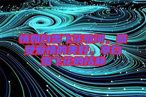 情如白雪飛花歌詞，感受愛情的美好，享白雪飛花的恬靜