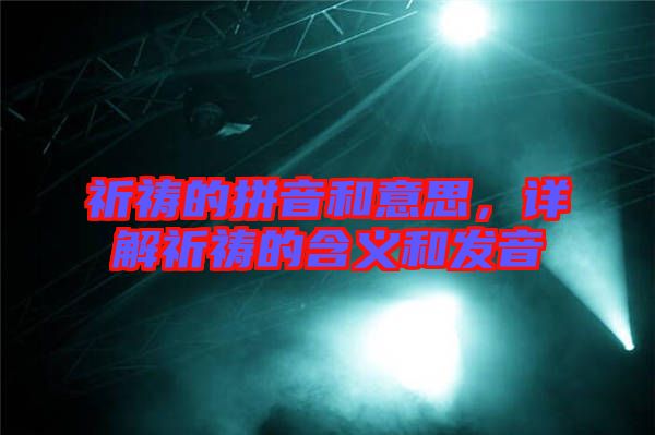 祈禱的拼音和意思，詳解祈禱的含義和發(fā)音