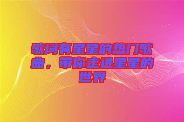 歌詞有星星的熱門歌曲，帶你走進星星的世界