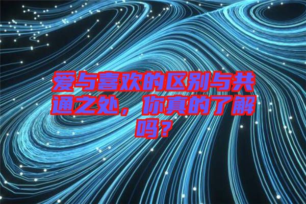 愛(ài)與喜歡的區(qū)別與共通之處，你真的了解嗎？