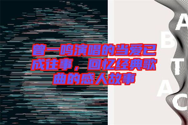曾一鳴演唱的當(dāng)愛(ài)已成往事，回憶經(jīng)典歌曲的感人故事