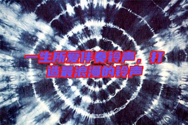 一生所愛伴奏鈴聲，打造最浪漫的鈴聲