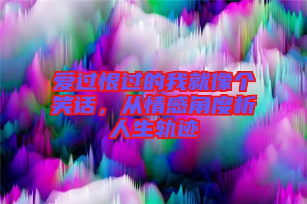 愛過恨過的我就像個笑話，從情感角度析人生軌跡