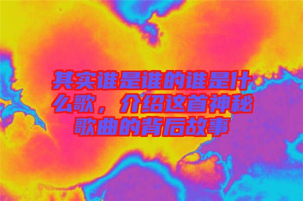 其實(shí)誰是誰的誰是什么歌，介紹這首神秘歌曲的背后故事