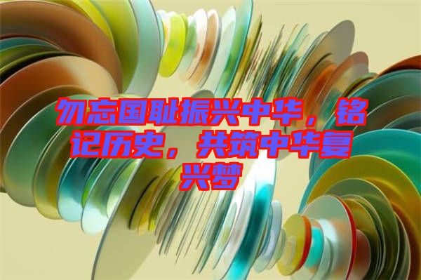 勿忘國恥振興中華，銘記歷史，共筑中華復(fù)興夢(mèng)