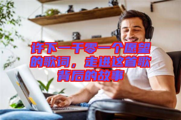 許下一千零一個(gè)愿望的歌詞，走進(jìn)這首歌背后的故事
