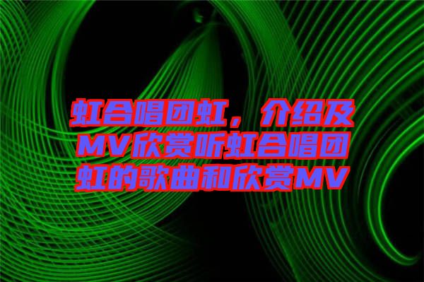虹合唱團(tuán)虹，介紹及MV欣賞聽虹合唱團(tuán)虹的歌曲和欣賞MV