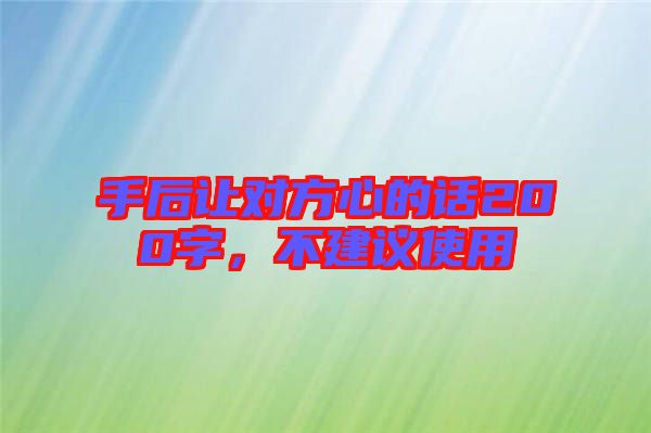 手后讓對方心的話200字，不建議使用