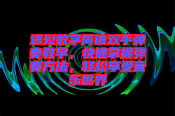 遇見(jiàn)數(shù)字簡(jiǎn)譜雙手彈奏教學(xué)，快速掌握彈奏方法，輕松享受音樂(lè)世界