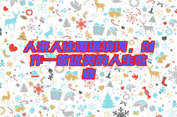 人來人往國語填詞，創(chuàng)作一首優(yōu)美的人生歌曲