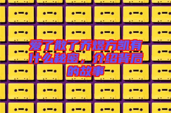 愛了散了喬煜方凱有什么秘密，介紹背后的故事