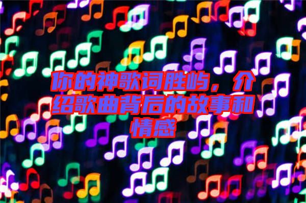 你的神歌詞勝嶼，介紹歌曲背后的故事和情感