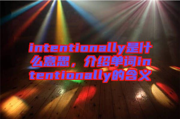 intentionally是什么意思，介紹單詞intentionally的含義