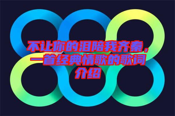 不讓你的淚陪我齊秦，一首經(jīng)典情歌的歌詞介紹