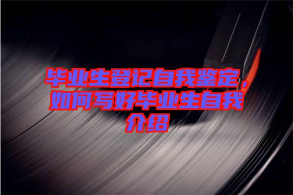 畢業(yè)生登記自我鑒定，如何寫好畢業(yè)生自我介紹