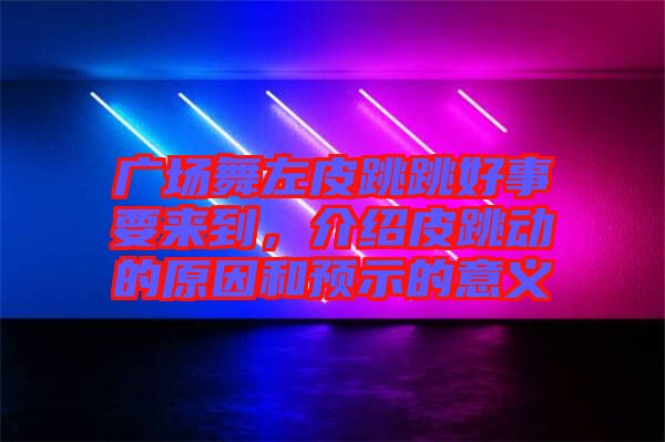 廣場舞左皮跳跳好事要來到，介紹皮跳動的原因和預(yù)示的意義