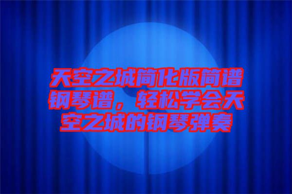 天空之城簡化版簡譜鋼琴譜，輕松學(xué)會(huì)天空之城的鋼琴彈奏