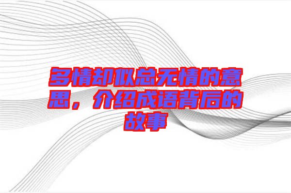 多情卻似總無情的意思，介紹成語(yǔ)背后的故事
