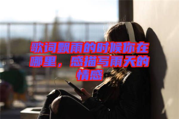 歌詞飄雨的時(shí)候你在哪里，感描寫雨天的情感