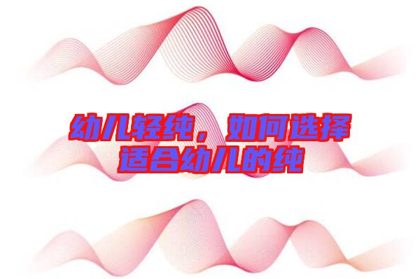 幼兒輕純，如何選擇適合幼兒的純
