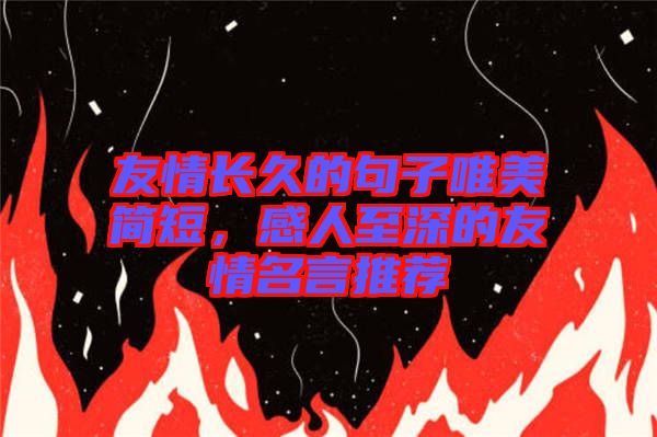 友情長(zhǎng)久的句子唯美簡(jiǎn)短，感人至深的友情名言推薦