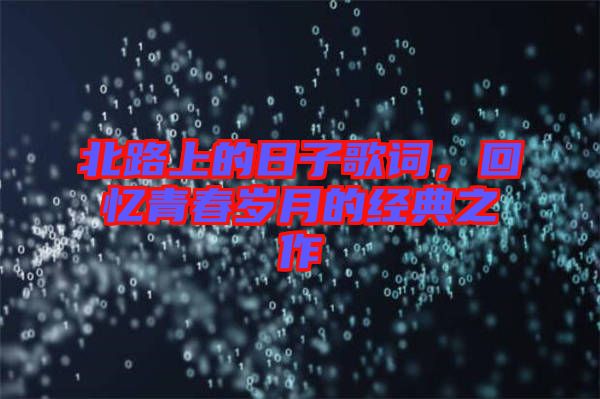 北路上的日子歌詞，回憶青春歲月的經(jīng)典之作