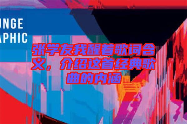 張學友我醒著歌詞含義，介紹這首經典歌曲的內涵