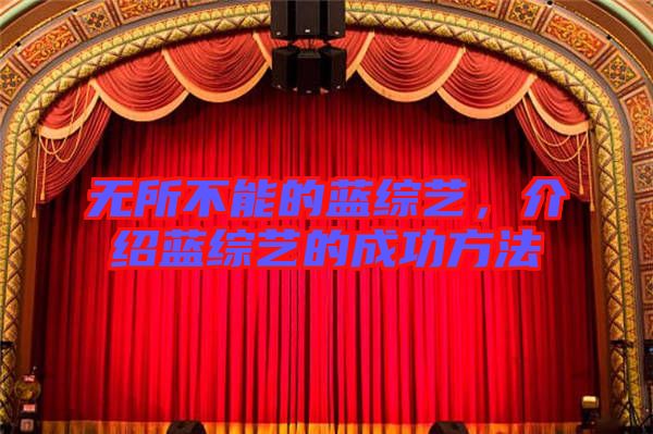 無所不能的藍(lán)綜藝，介紹藍(lán)綜藝的成功方法