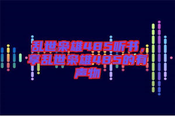 亂世梟雄485聽書，享亂世梟雄485的有聲物
