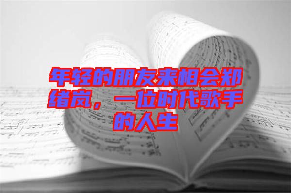 年輕的朋友來相會鄭緒嵐，一位時代歌手的人生