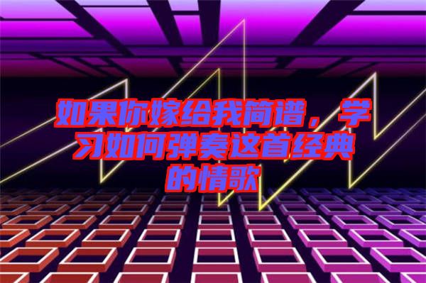 如果你嫁給我簡(jiǎn)譜，學(xué)習(xí)如何彈奏這首經(jīng)典的情歌