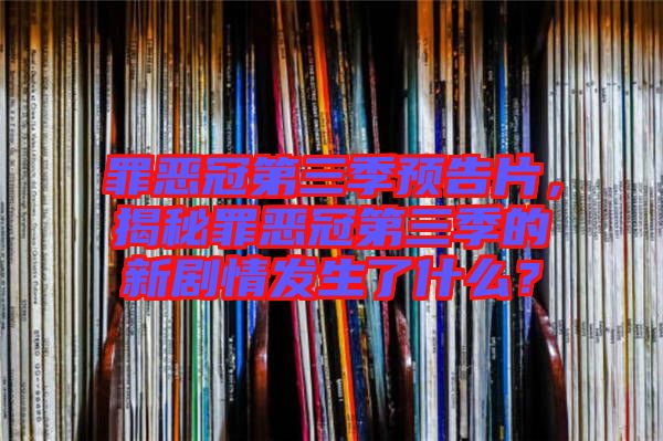 罪惡冠第三季預(yù)告片，揭秘罪惡冠第三季的新劇情發(fā)生了什么？