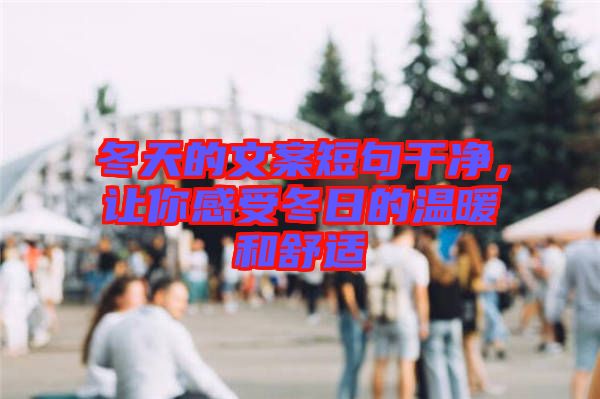 冬天的文案短句干凈，讓你感受冬日的溫暖和舒適